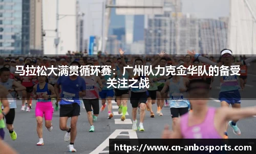 马拉松大满贯循环赛：广州队力克金华队的备受关注之战