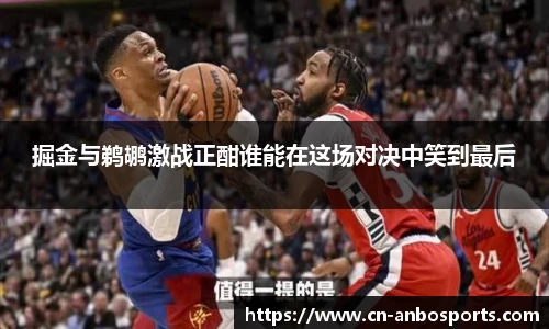 掘金与鹈鹕激战正酣谁能在这场对决中笑到最后